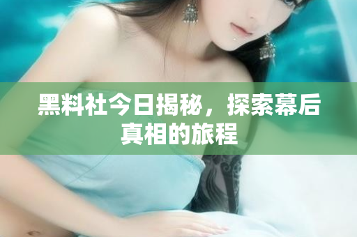 黑料社今日揭秘，探索幕后真相的旅程