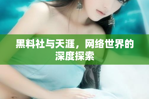 黑料社与天涯,网络世界的深度探索