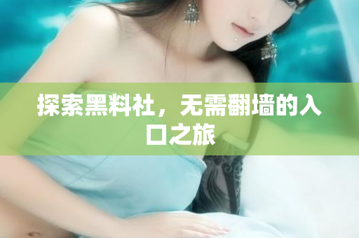 探索黑料社,无需翻墙的入口之旅